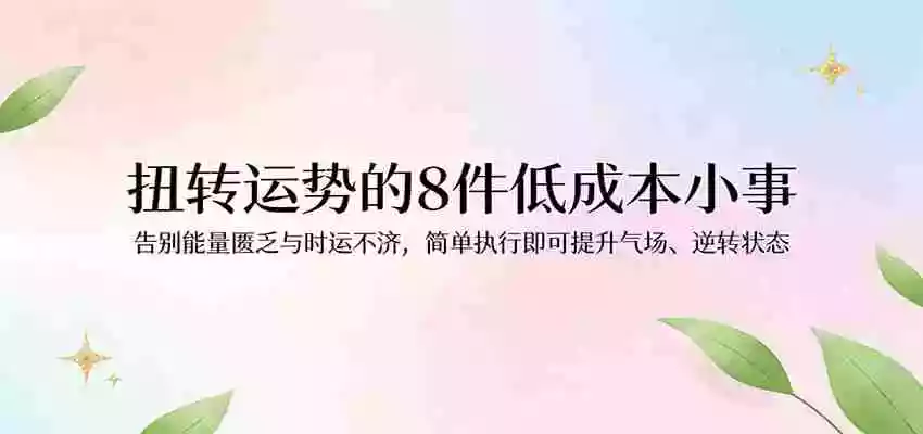 付费文章:扭转运势的8件低成本小事,告别能量匮乏与时运不济逆转状态