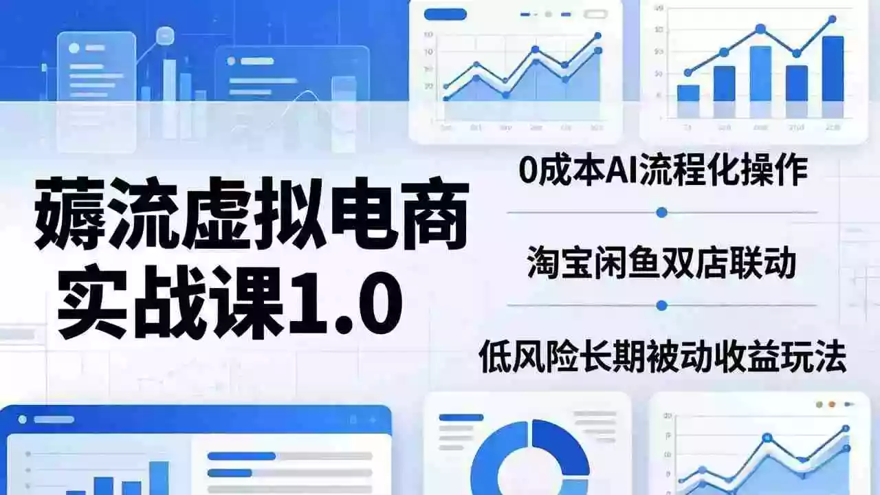 薅流虚拟电商实战课1.0：0成本AI流程化操作，淘宝闲鱼双店联动，低风险长期被动收益玩法
