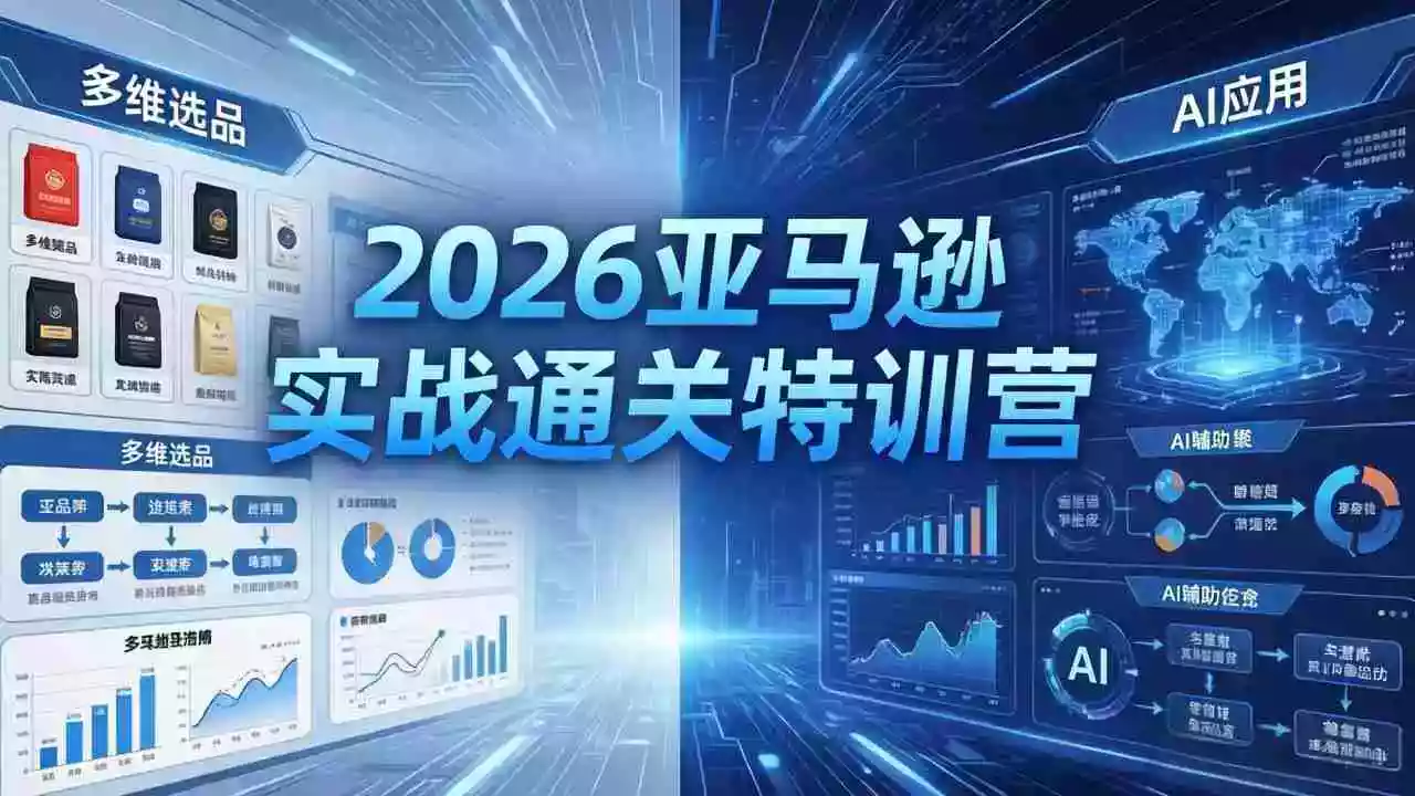 2026亚马逊实战通关特训营-5月8更新，多维选品+渐进式打法+AI应用，从0到1打造盈利店铺