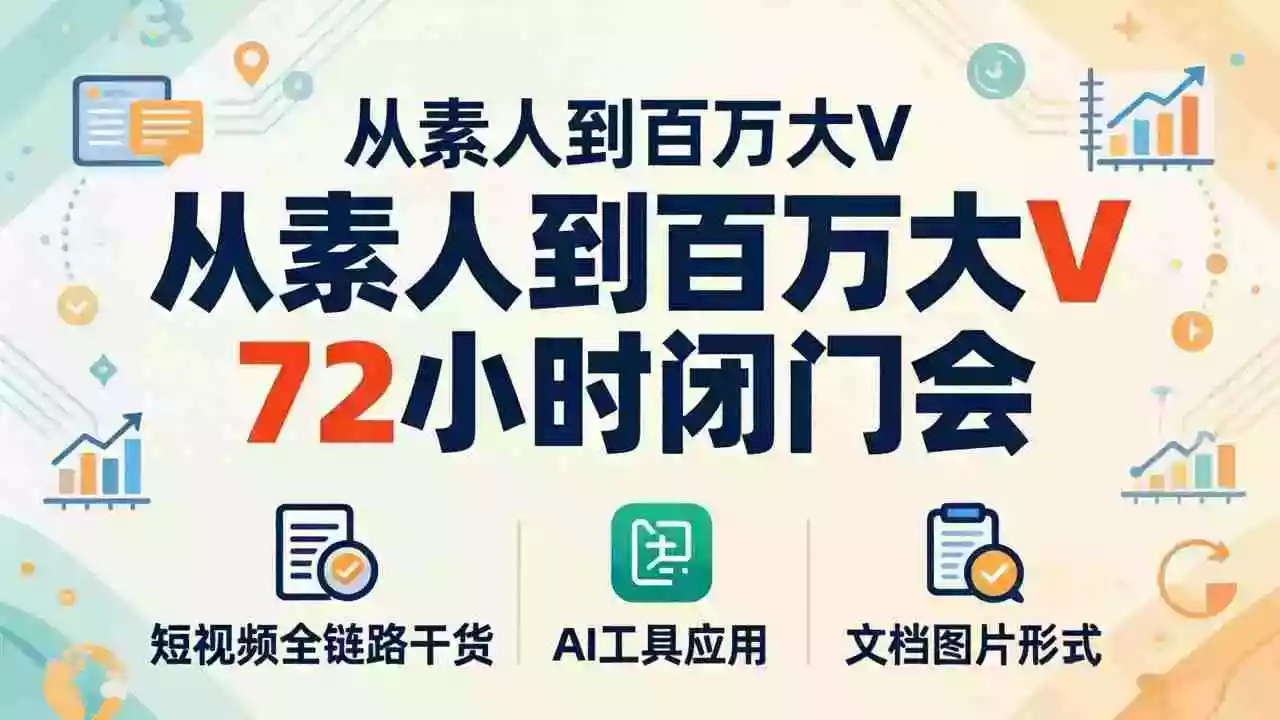 从素人到百万大V 72小时闭门会：短视频全链路干货+AI工具应用，文档图片形式轻松学变现