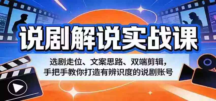图片[1]-说剧解说实战课：选剧走位、文案思路、双端剪辑，手把手教你打造有辨识度的说剧账号