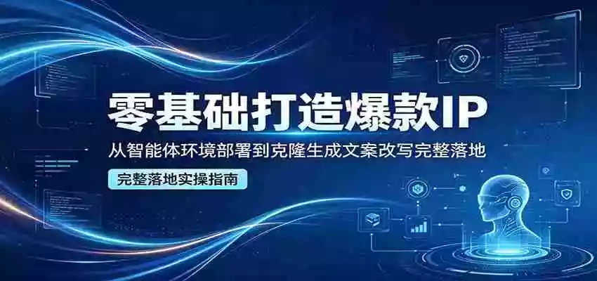 零基础打造爆款IP，从智能体环境部署到克隆生成文案改写完整落地
