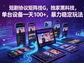 短剧协议矩阵挂G，独家黑科技，单台设备一天100+，暴力稳定玩法【揭秘】