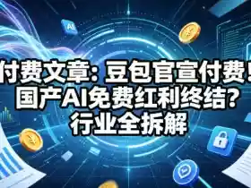 付费文章：豆包官宣付费！国产AI免费红利终结？行业全拆解
