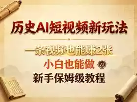 历史AI短视频新玩法,一条视频也能賺2张,小白也能做,新手保姆级教程