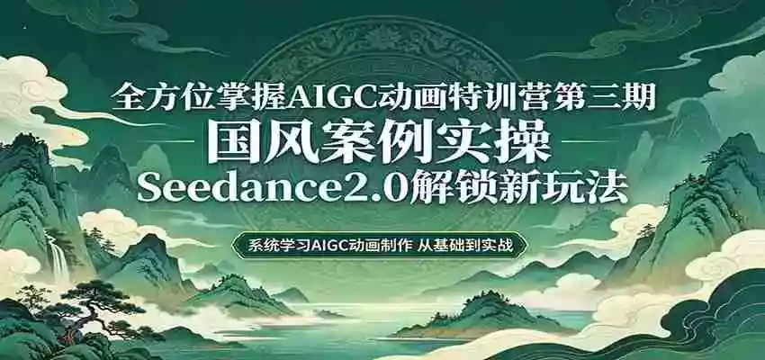 零基础AIGC动画精通第三期:国风案例实操,Seedance2.0解锁新玩法