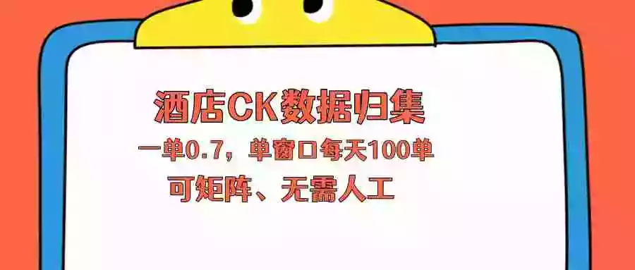 上班也能玩的酒店CK数据归集,一单0.7单窗口每天可做100单,一个人就能矩阵操作