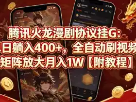 腾讯火龙漫剧协议挂G:单日躺入400+,全自动刷视频,矩阵放大月入1W【附教程】【揭秘】