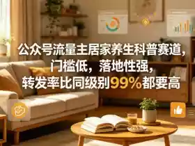 公众号流量主居家养生科普赛道，门槛低，落地性强，转发率比同级别99％都要高
