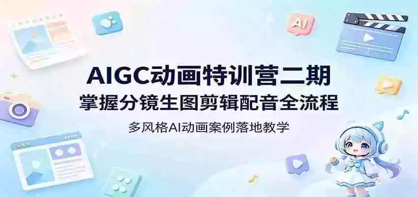 AIGC动画特训营二期：掌握分镜生图剪辑配音全流程，多风格AI动画案例落地教学